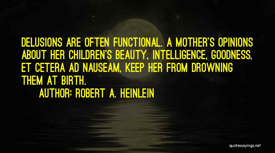 Robert A. Heinlein Quotes: Delusions Are Often Functional. A Mother's Opinions About Her Children's Beauty, Intelligence, Goodness, Et Cetera Ad Nauseam, Keep Her From