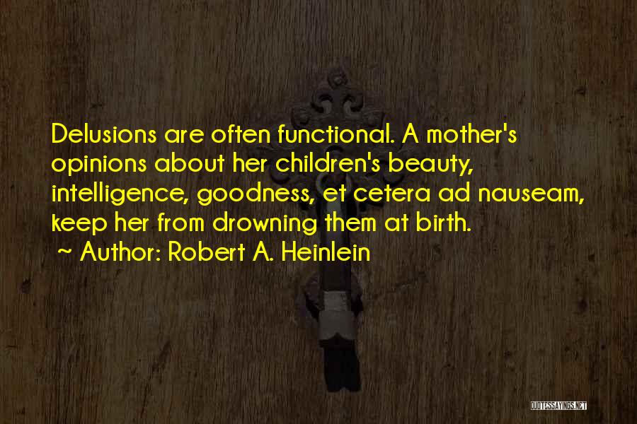 Robert A. Heinlein Quotes: Delusions Are Often Functional. A Mother's Opinions About Her Children's Beauty, Intelligence, Goodness, Et Cetera Ad Nauseam, Keep Her From