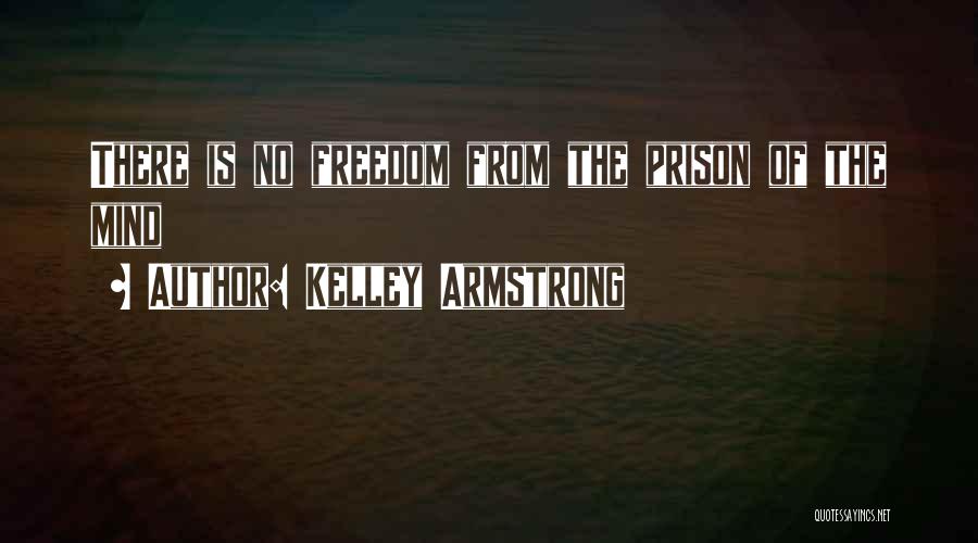 Kelley Armstrong Quotes: There Is No Freedom From The Prison Of The Mind