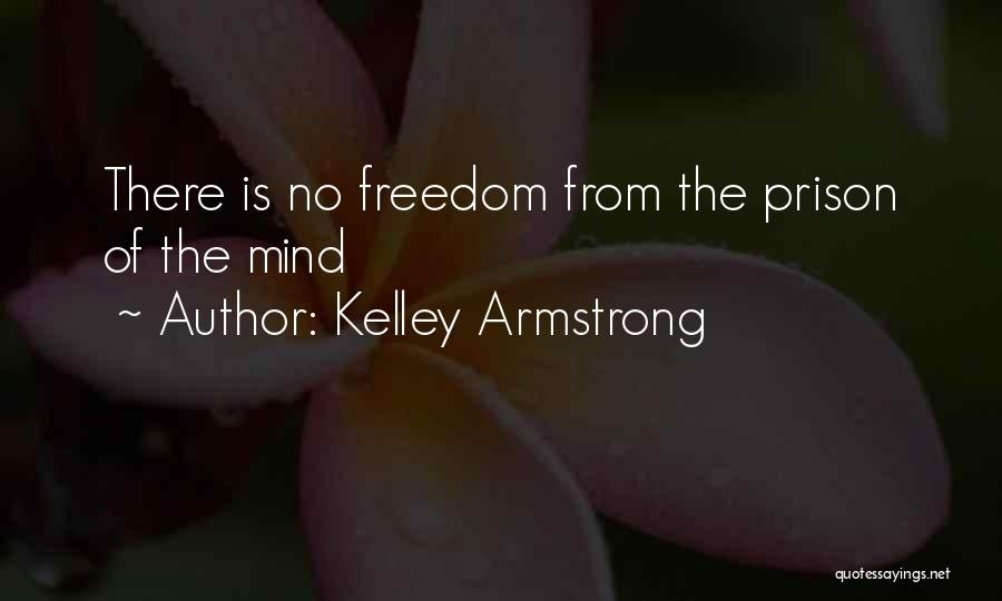 Kelley Armstrong Quotes: There Is No Freedom From The Prison Of The Mind