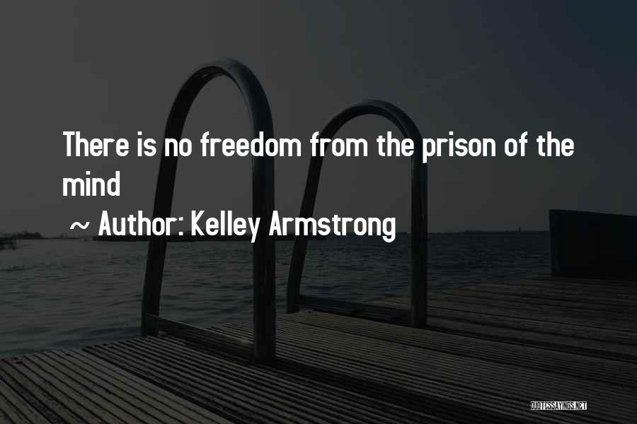 Kelley Armstrong Quotes: There Is No Freedom From The Prison Of The Mind
