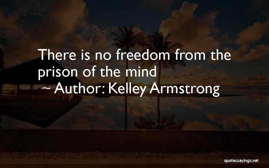 Kelley Armstrong Quotes: There Is No Freedom From The Prison Of The Mind
