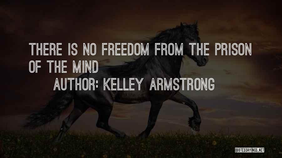 Kelley Armstrong Quotes: There Is No Freedom From The Prison Of The Mind
