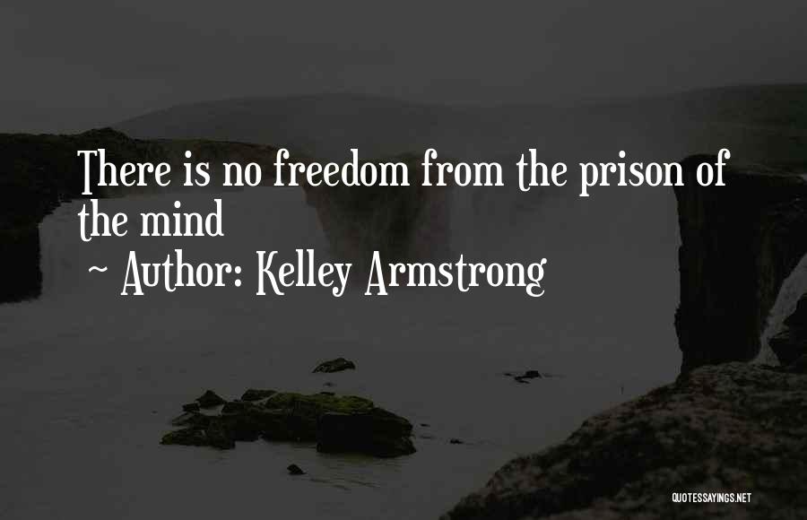 Kelley Armstrong Quotes: There Is No Freedom From The Prison Of The Mind