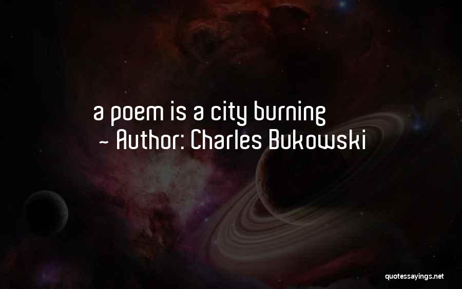 Charles Bukowski Quotes: A Poem Is A City Burning