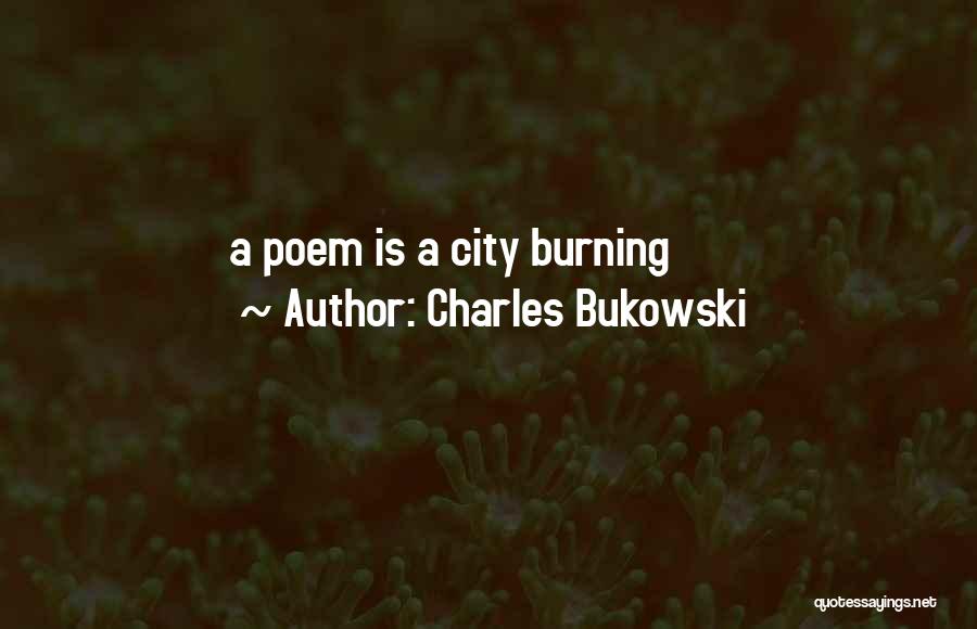 Charles Bukowski Quotes: A Poem Is A City Burning