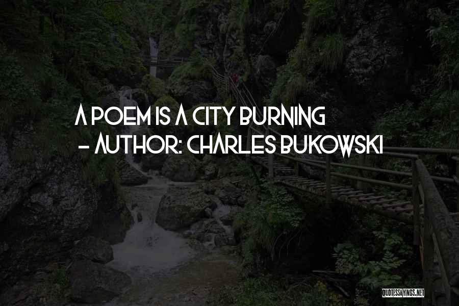 Charles Bukowski Quotes: A Poem Is A City Burning