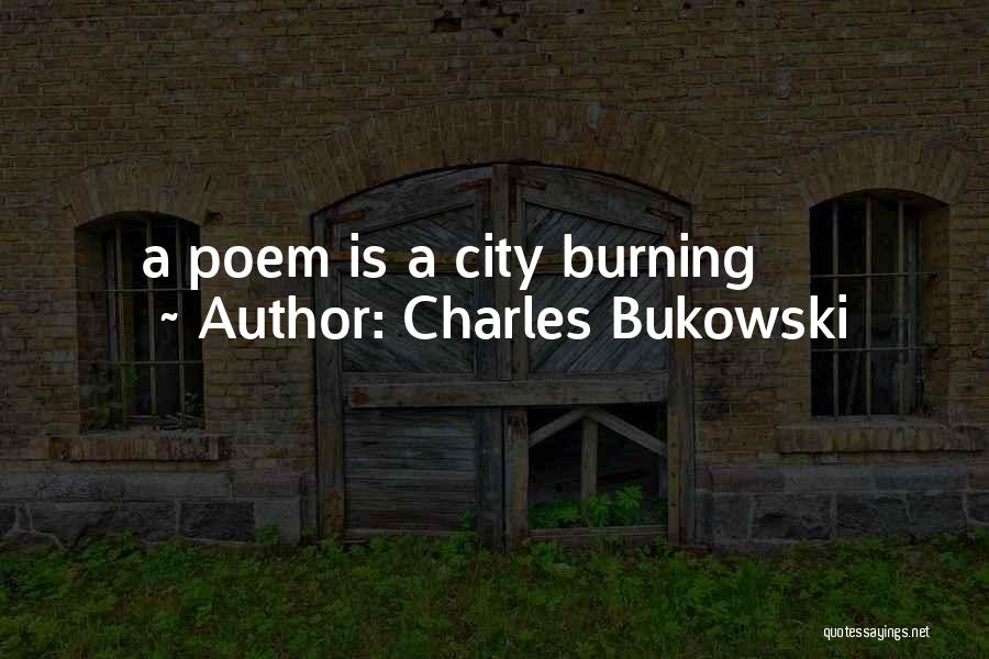 Charles Bukowski Quotes: A Poem Is A City Burning