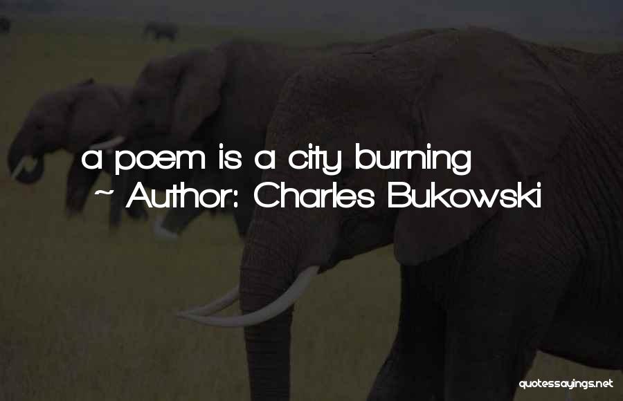 Charles Bukowski Quotes: A Poem Is A City Burning