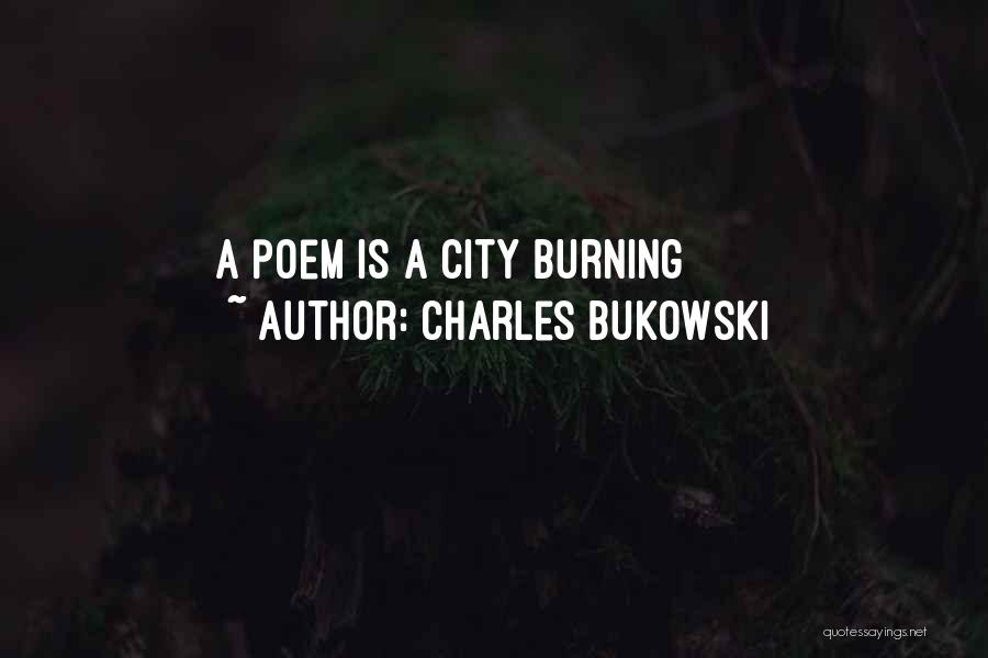 Charles Bukowski Quotes: A Poem Is A City Burning