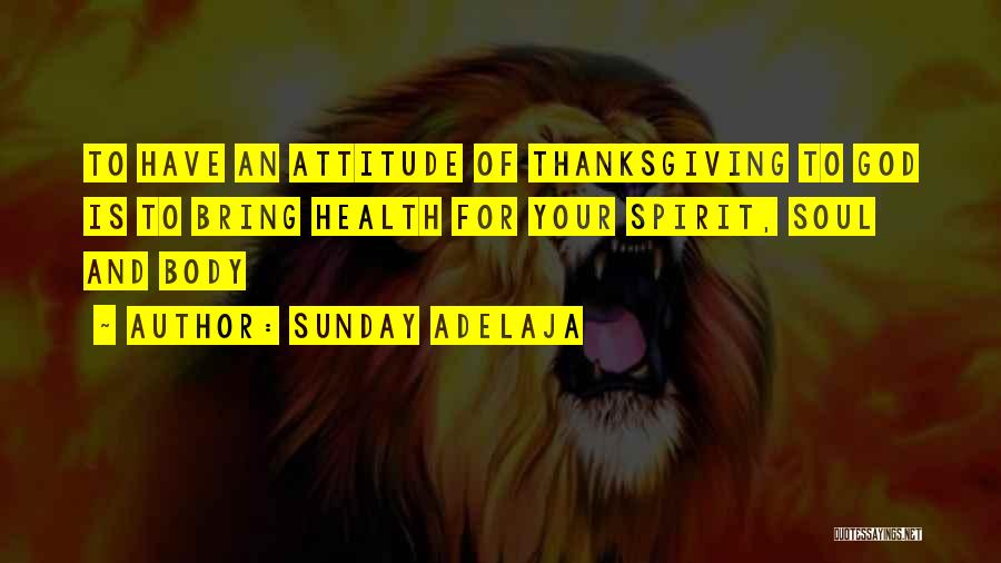 Sunday Adelaja Quotes: To Have An Attitude Of Thanksgiving To God Is To Bring Health For Your Spirit, Soul And Body