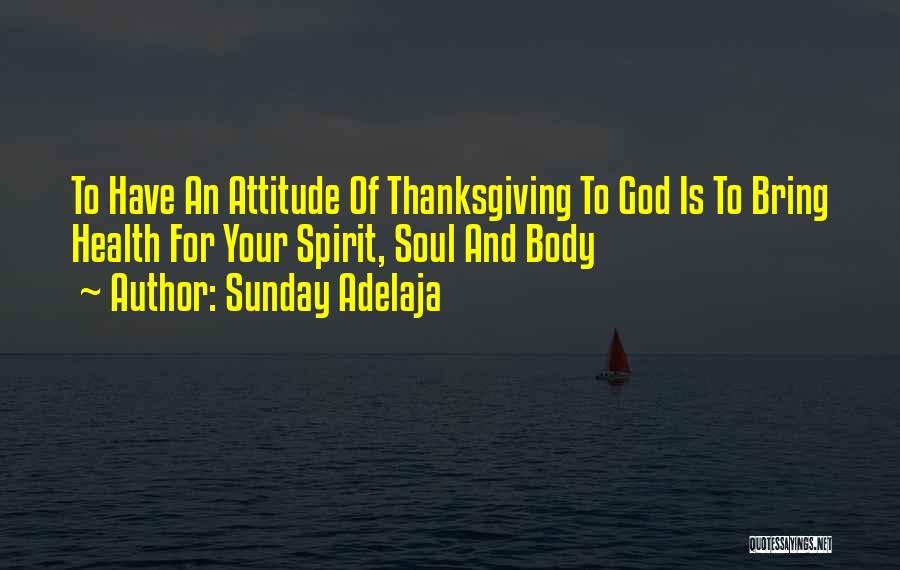 Sunday Adelaja Quotes: To Have An Attitude Of Thanksgiving To God Is To Bring Health For Your Spirit, Soul And Body