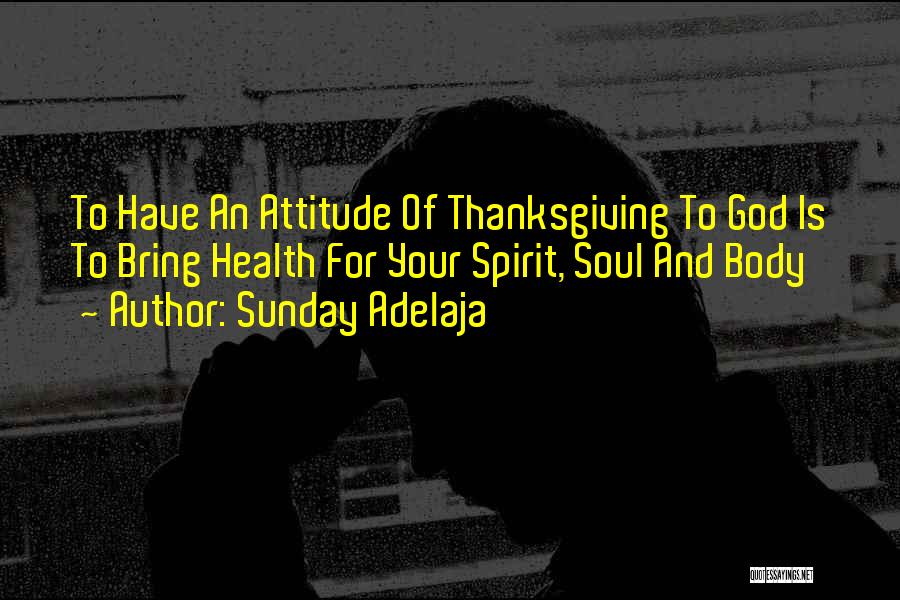 Sunday Adelaja Quotes: To Have An Attitude Of Thanksgiving To God Is To Bring Health For Your Spirit, Soul And Body