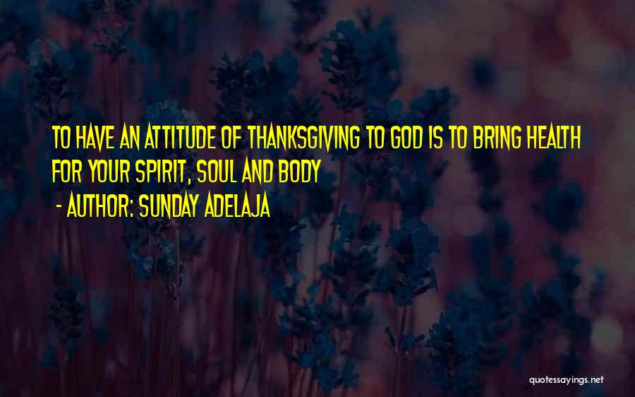 Sunday Adelaja Quotes: To Have An Attitude Of Thanksgiving To God Is To Bring Health For Your Spirit, Soul And Body