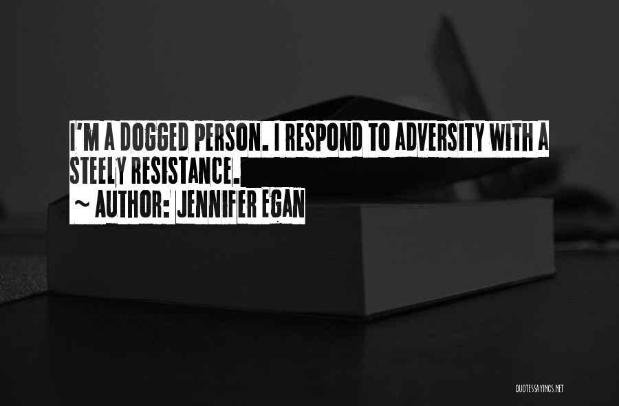 Jennifer Egan Quotes: I'm A Dogged Person. I Respond To Adversity With A Steely Resistance.