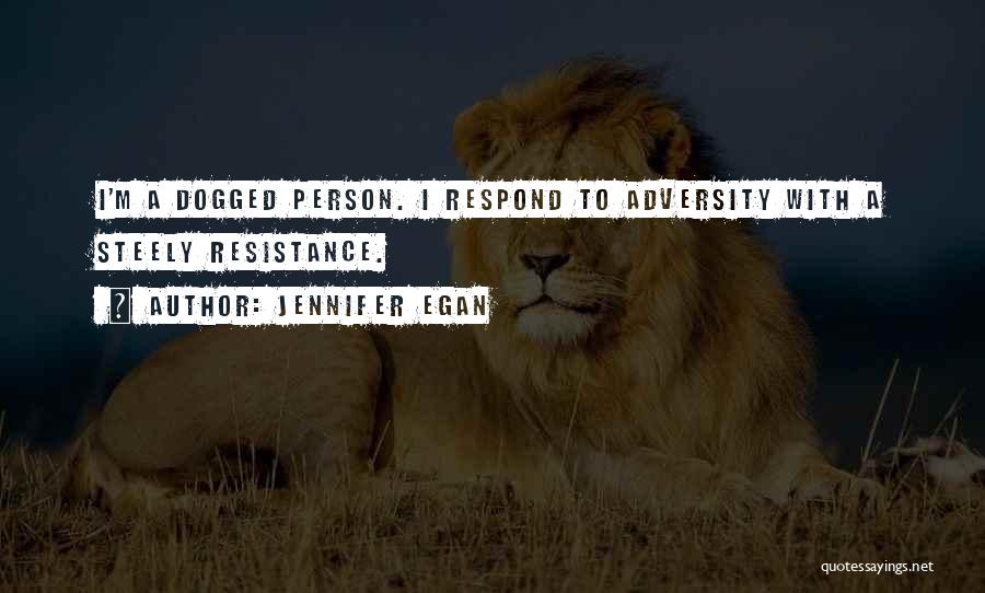Jennifer Egan Quotes: I'm A Dogged Person. I Respond To Adversity With A Steely Resistance.