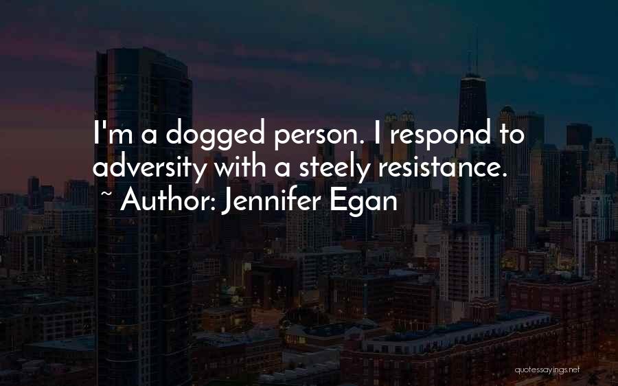 Jennifer Egan Quotes: I'm A Dogged Person. I Respond To Adversity With A Steely Resistance.