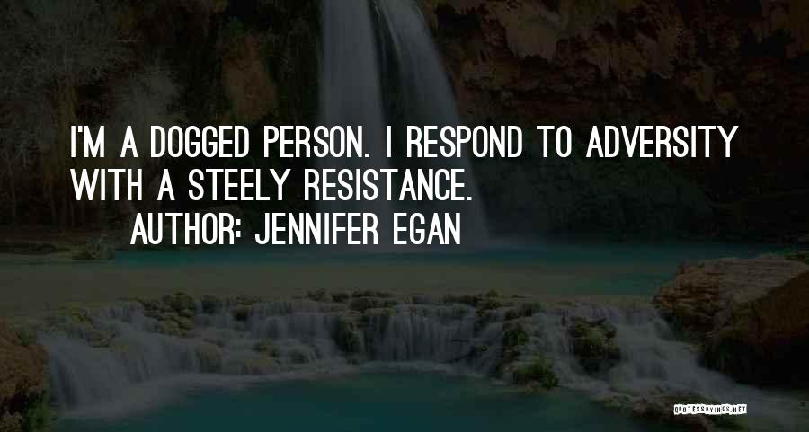 Jennifer Egan Quotes: I'm A Dogged Person. I Respond To Adversity With A Steely Resistance.