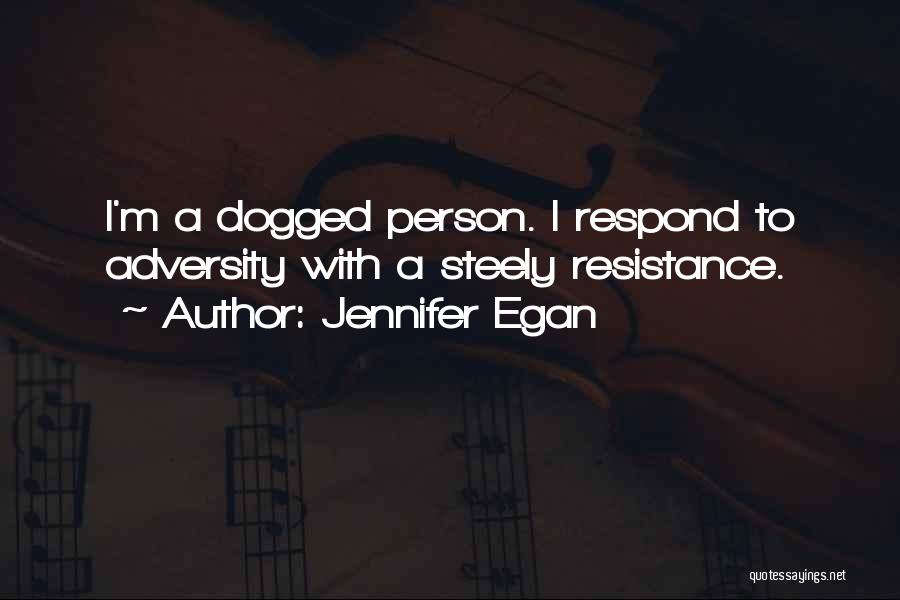 Jennifer Egan Quotes: I'm A Dogged Person. I Respond To Adversity With A Steely Resistance.