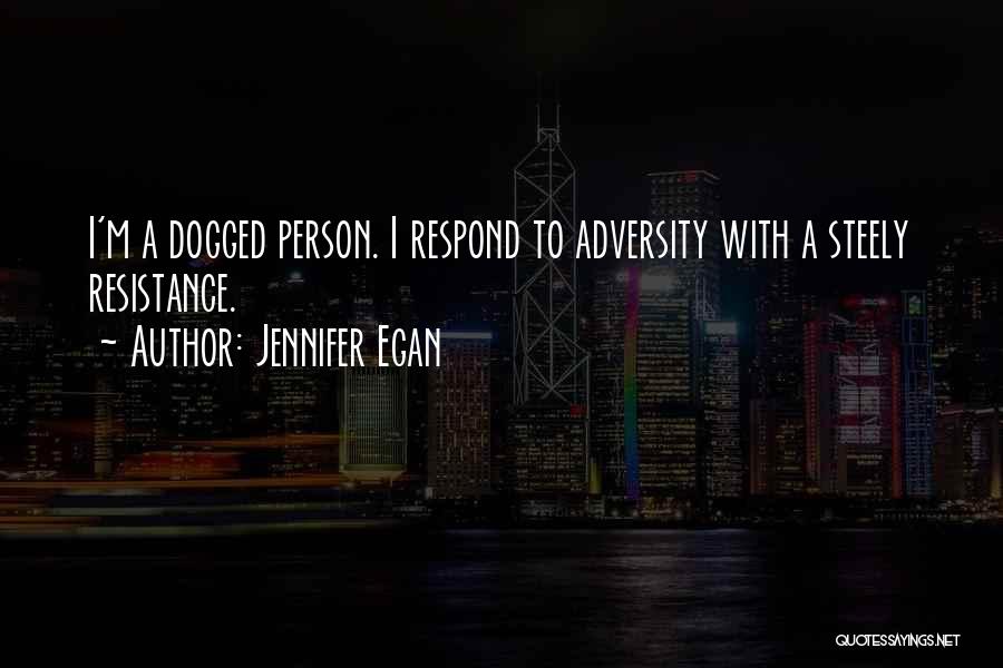 Jennifer Egan Quotes: I'm A Dogged Person. I Respond To Adversity With A Steely Resistance.