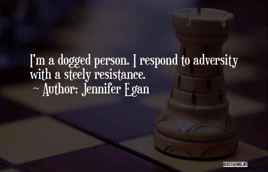Jennifer Egan Quotes: I'm A Dogged Person. I Respond To Adversity With A Steely Resistance.