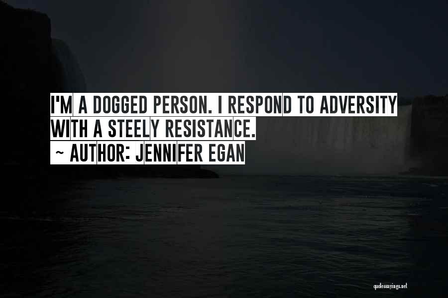 Jennifer Egan Quotes: I'm A Dogged Person. I Respond To Adversity With A Steely Resistance.