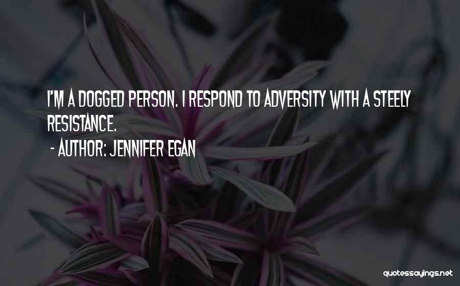 Jennifer Egan Quotes: I'm A Dogged Person. I Respond To Adversity With A Steely Resistance.