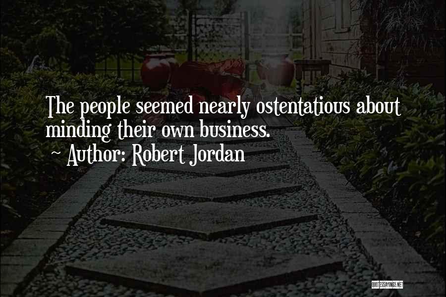 Robert Jordan Quotes: The People Seemed Nearly Ostentatious About Minding Their Own Business.