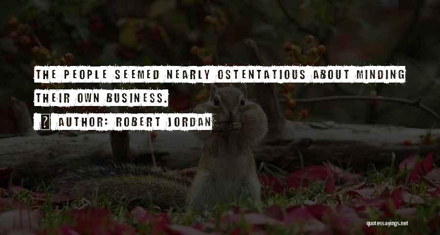 Robert Jordan Quotes: The People Seemed Nearly Ostentatious About Minding Their Own Business.