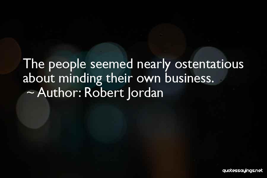 Robert Jordan Quotes: The People Seemed Nearly Ostentatious About Minding Their Own Business.