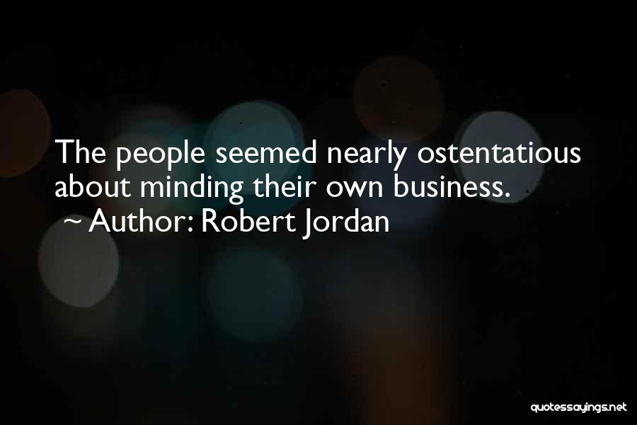 Robert Jordan Quotes: The People Seemed Nearly Ostentatious About Minding Their Own Business.