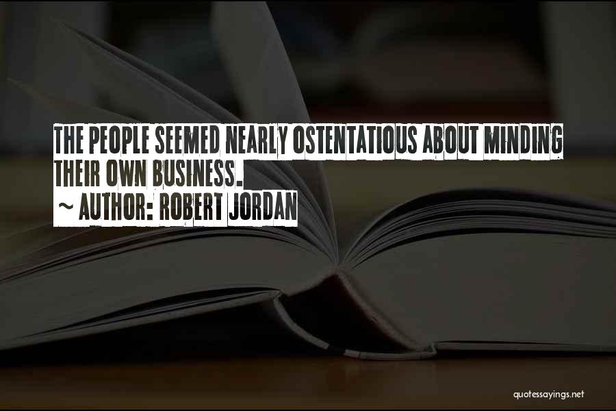 Robert Jordan Quotes: The People Seemed Nearly Ostentatious About Minding Their Own Business.