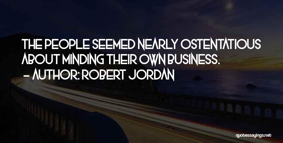 Robert Jordan Quotes: The People Seemed Nearly Ostentatious About Minding Their Own Business.