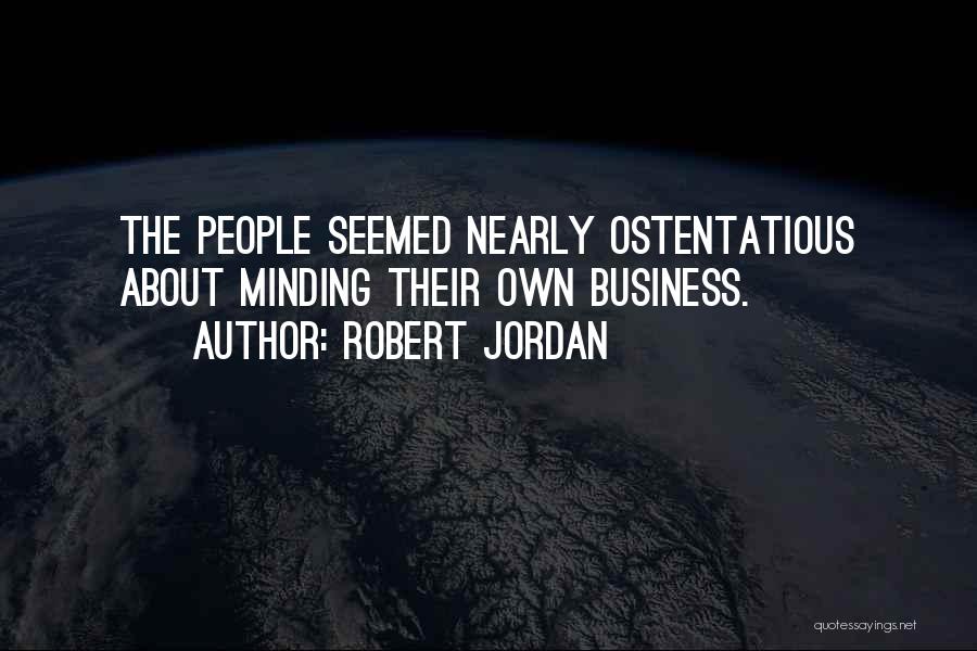 Robert Jordan Quotes: The People Seemed Nearly Ostentatious About Minding Their Own Business.