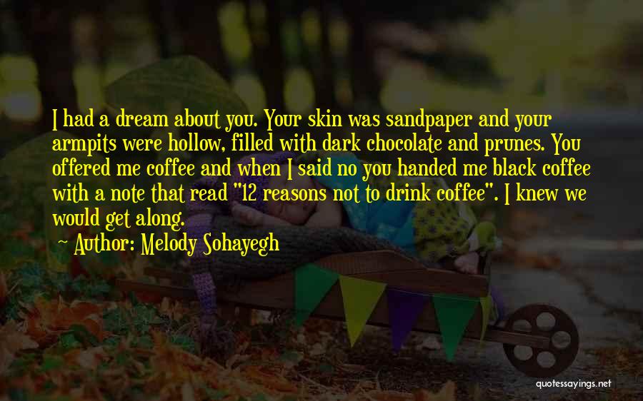 Melody Sohayegh Quotes: I Had A Dream About You. Your Skin Was Sandpaper And Your Armpits Were Hollow, Filled With Dark Chocolate And