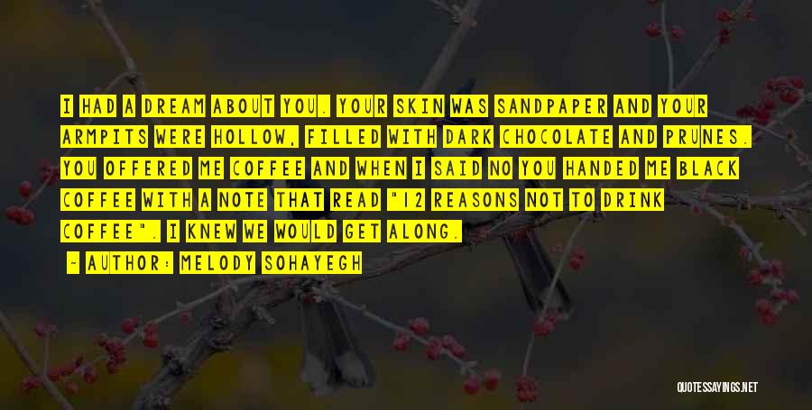 Melody Sohayegh Quotes: I Had A Dream About You. Your Skin Was Sandpaper And Your Armpits Were Hollow, Filled With Dark Chocolate And