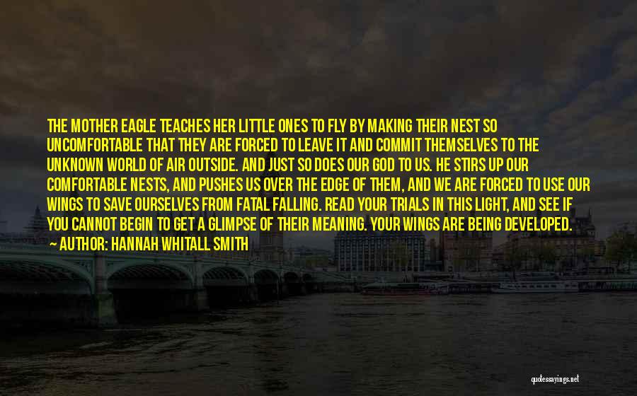 Hannah Whitall Smith Quotes: The Mother Eagle Teaches Her Little Ones To Fly By Making Their Nest So Uncomfortable That They Are Forced To