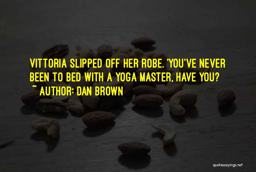 Dan Brown Quotes: Vittoria Slipped Off Her Robe. 'you've Never Been To Bed With A Yoga Master, Have You?