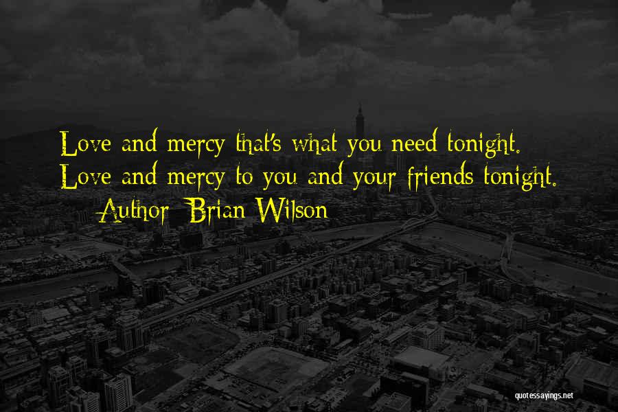Brian Wilson Quotes: Love And Mercy That's What You Need Tonight. Love And Mercy To You And Your Friends Tonight.