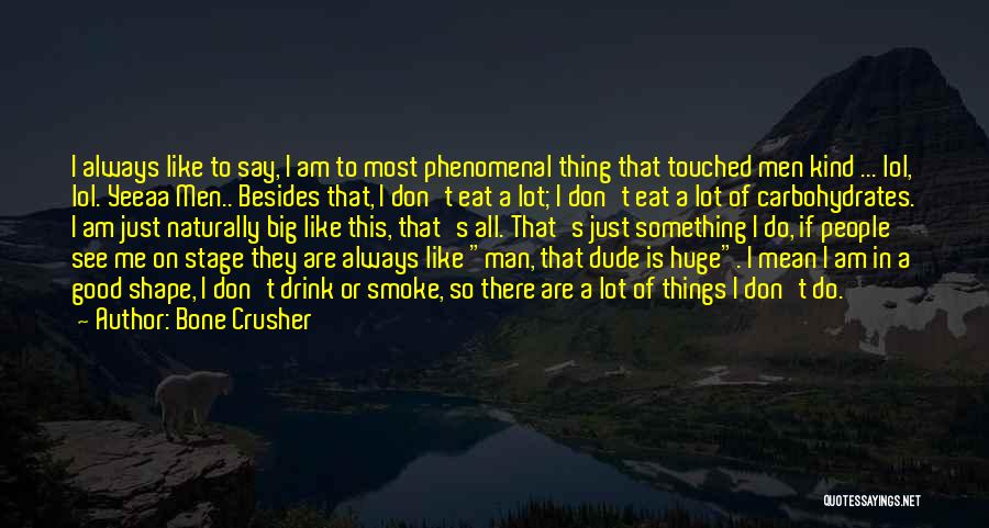 Bone Crusher Quotes: I Always Like To Say, I Am To Most Phenomenal Thing That Touched Men Kind ... Lol, Lol. Yeeaa Men..