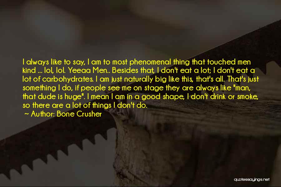 Bone Crusher Quotes: I Always Like To Say, I Am To Most Phenomenal Thing That Touched Men Kind ... Lol, Lol. Yeeaa Men..