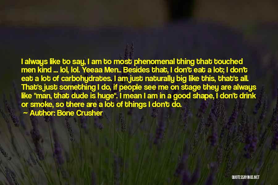 Bone Crusher Quotes: I Always Like To Say, I Am To Most Phenomenal Thing That Touched Men Kind ... Lol, Lol. Yeeaa Men..