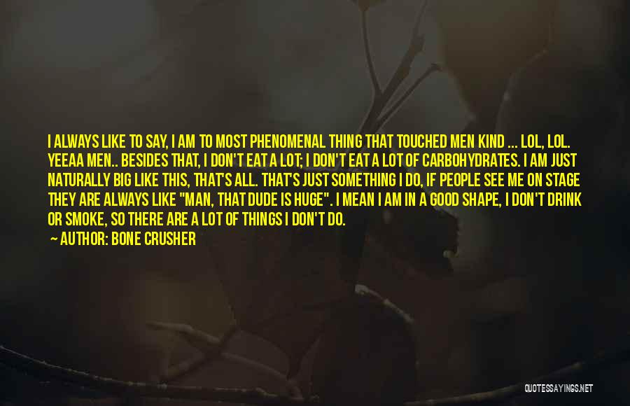Bone Crusher Quotes: I Always Like To Say, I Am To Most Phenomenal Thing That Touched Men Kind ... Lol, Lol. Yeeaa Men..