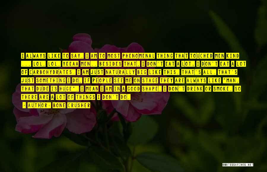 Bone Crusher Quotes: I Always Like To Say, I Am To Most Phenomenal Thing That Touched Men Kind ... Lol, Lol. Yeeaa Men..