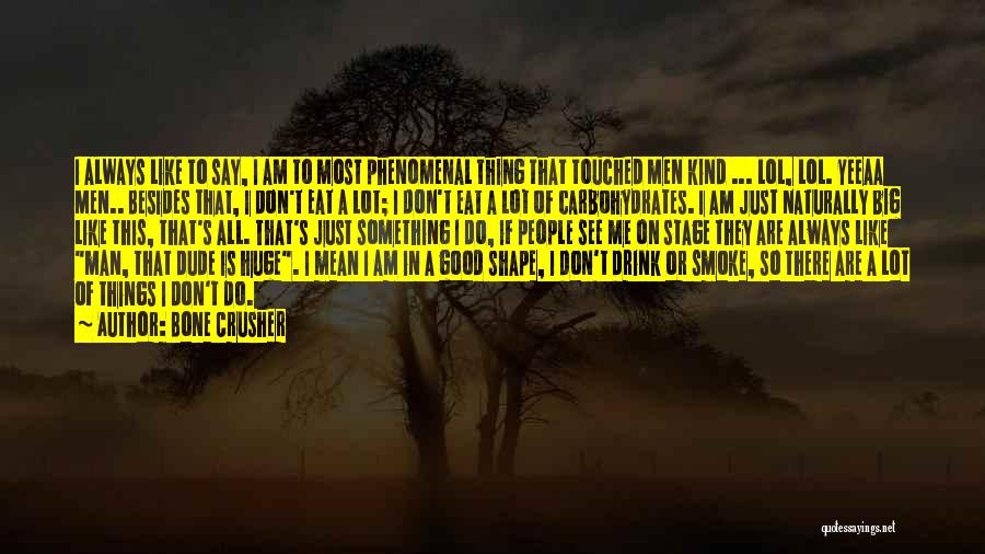Bone Crusher Quotes: I Always Like To Say, I Am To Most Phenomenal Thing That Touched Men Kind ... Lol, Lol. Yeeaa Men..
