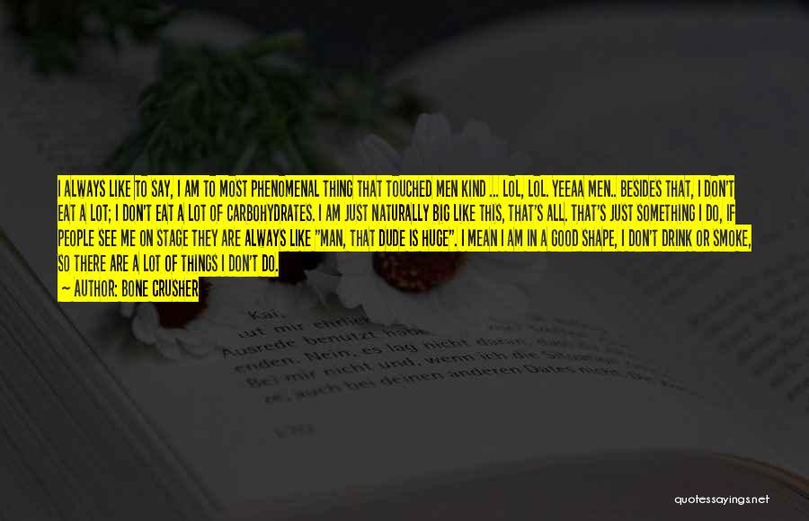 Bone Crusher Quotes: I Always Like To Say, I Am To Most Phenomenal Thing That Touched Men Kind ... Lol, Lol. Yeeaa Men..
