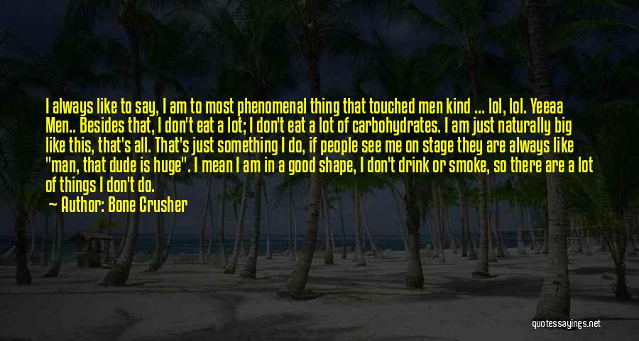 Bone Crusher Quotes: I Always Like To Say, I Am To Most Phenomenal Thing That Touched Men Kind ... Lol, Lol. Yeeaa Men..