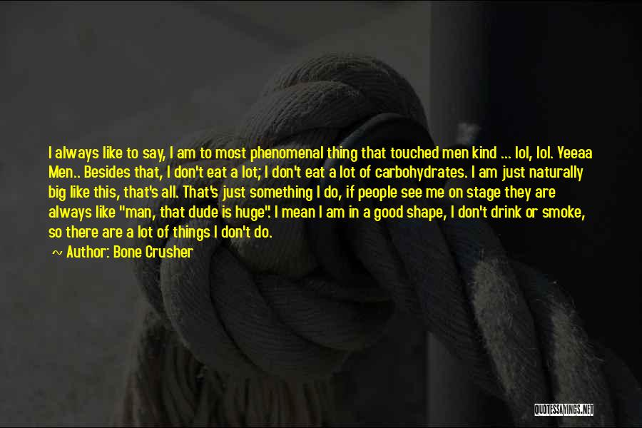 Bone Crusher Quotes: I Always Like To Say, I Am To Most Phenomenal Thing That Touched Men Kind ... Lol, Lol. Yeeaa Men..