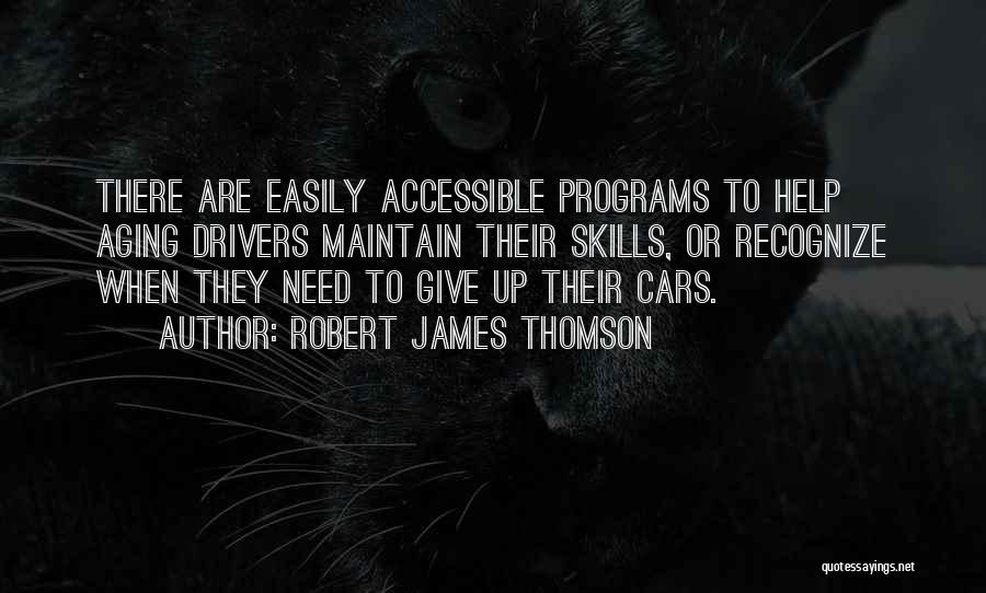 Robert James Thomson Quotes: There Are Easily Accessible Programs To Help Aging Drivers Maintain Their Skills, Or Recognize When They Need To Give Up