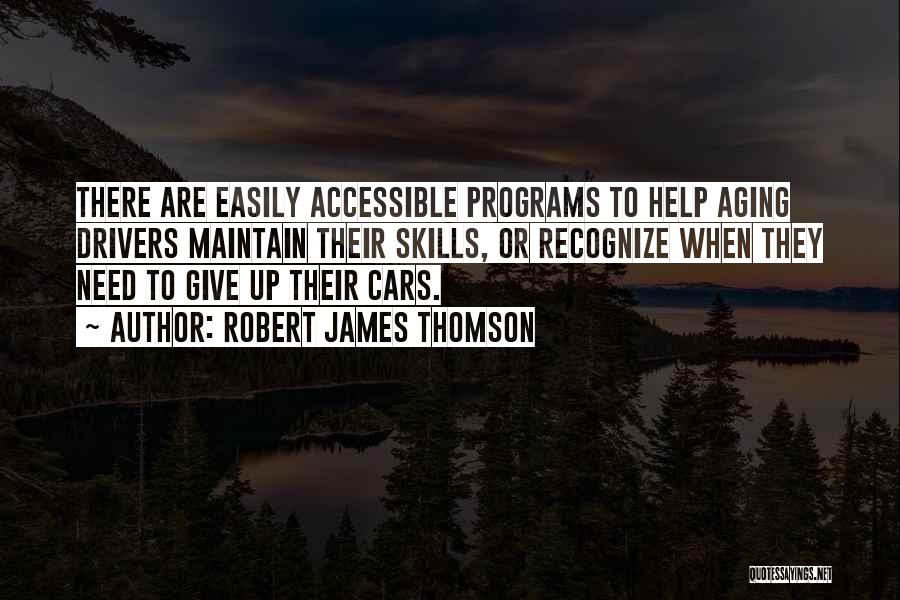 Robert James Thomson Quotes: There Are Easily Accessible Programs To Help Aging Drivers Maintain Their Skills, Or Recognize When They Need To Give Up